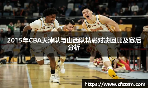 2015年CBA天津队与山西队精彩对决回顾及赛后分析